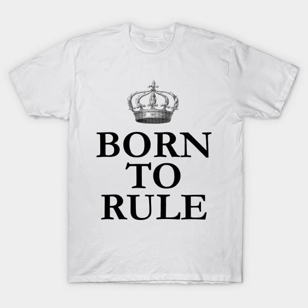 Born To Rule T-Shirt by babydollchic